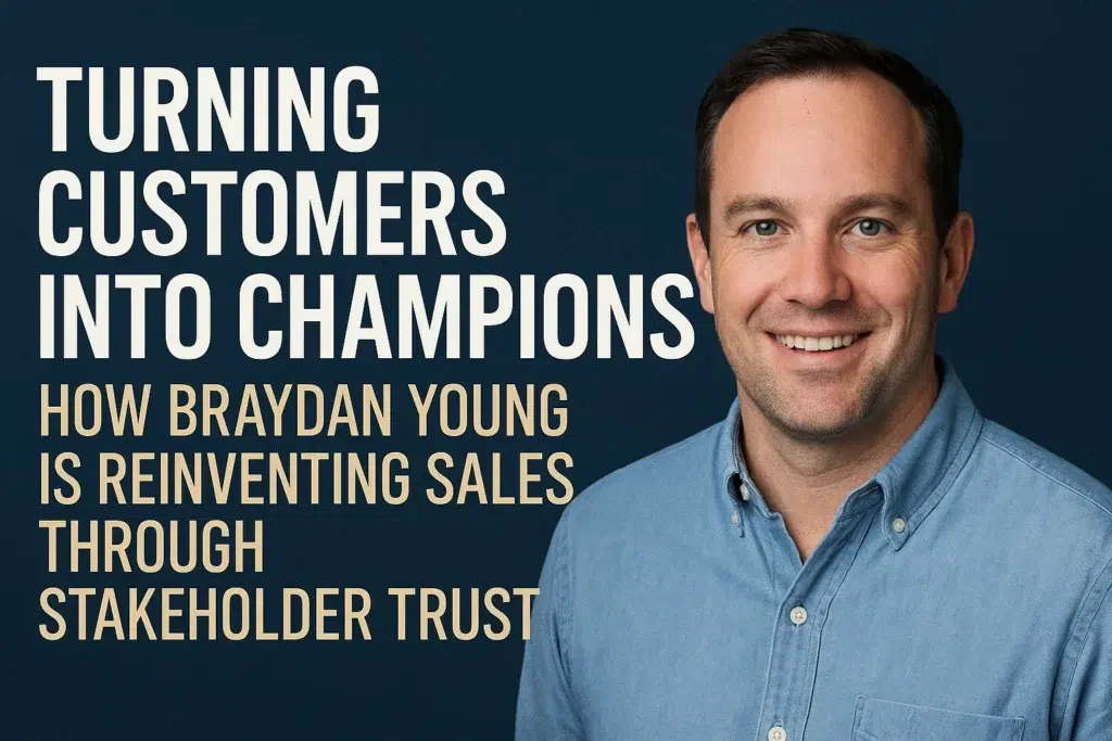 Turning Customers into Champions: How Braydan Young is Reinventing Sales Through Stakeholder Trust