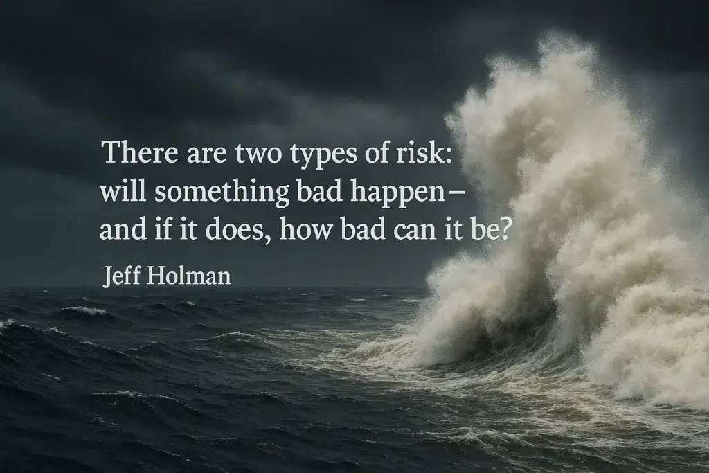 “There are two types of risk: will something bad happen—and if it does, how bad can it be?” Jeff Holman