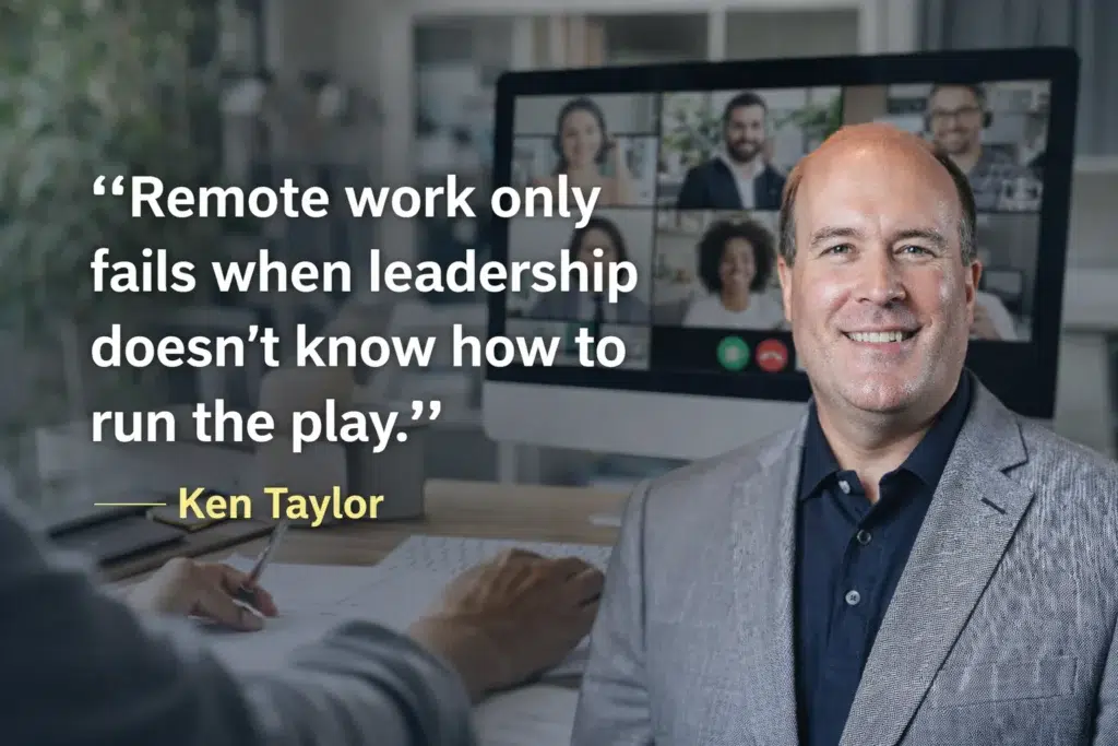 Remote work only fails when leadership doesn’t know how to run the play. Ken Taylor