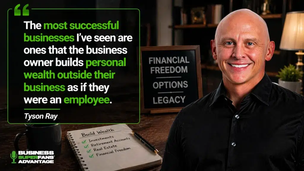 The most successful businesses I’ve seen are ones that the business owner builds personal wealth outside their business as if they were an employee. Tyson Ray